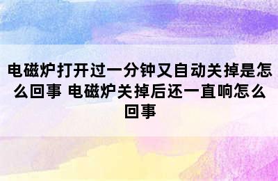 电磁炉打开过一分钟又自动关掉是怎么回事 电磁炉关掉后还一直响怎么回事